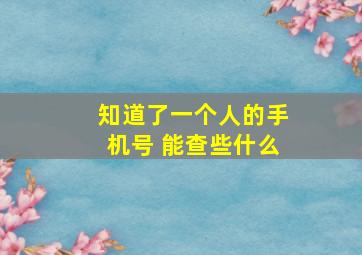 知道了一个人的手机号 能查些什么